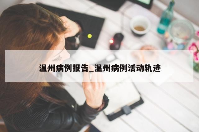 温州病例报告_温州病例活动轨迹