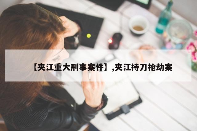 【夹江重大刑事案件】,夹江持刀抢劫案