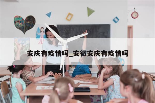 安庆有疫情吗_安微安庆有疫情吗