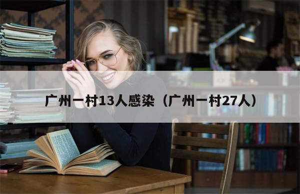 广州一村13人感染(广州一村27人)