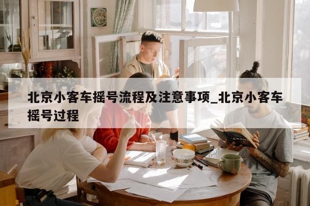 北京小客车摇号流程及注意事项_北京小客车摇号过程