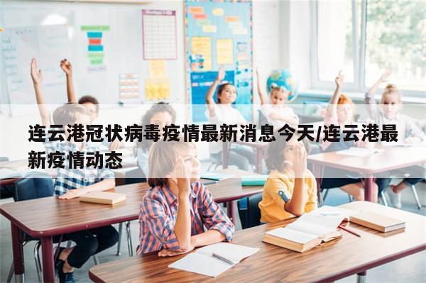 连云港冠状病毒疫情最新消息今天/连云港最新疫情动态