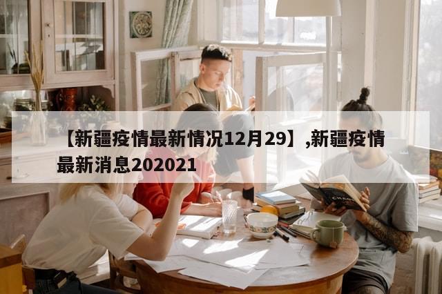 【新疆疫情最新情况12月29】,新疆疫情最新消息202021