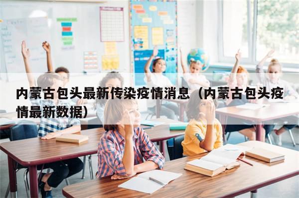 内蒙古包头最新传染疫情消息（内蒙古包头疫情最新数据）