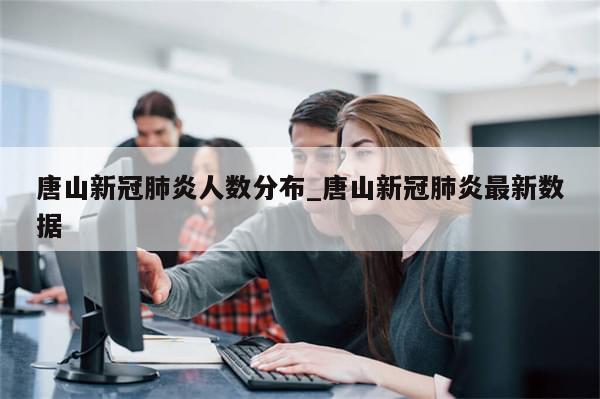 唐山新冠肺炎人数分布_唐山新冠肺炎最新数据