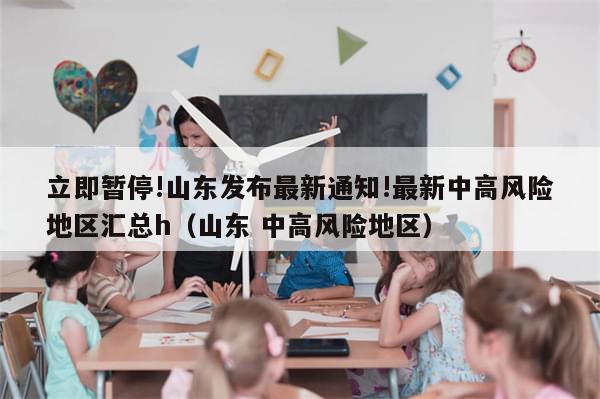 立即暂停!山东发布最新通知!最新中高风险地区汇总h（山东 中高风险地区）