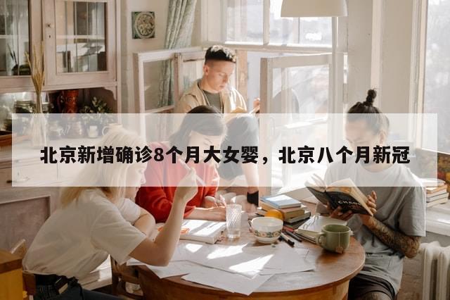 北京新增确诊8个月大女婴，北京八个月新冠