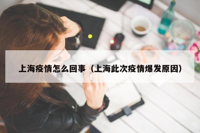 上海疫情怎么回事(上海此次疫情爆发原因)