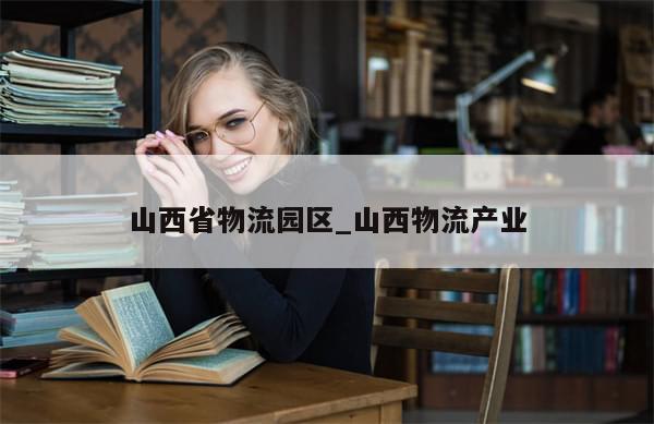 山西省物流园区_山西物流产业