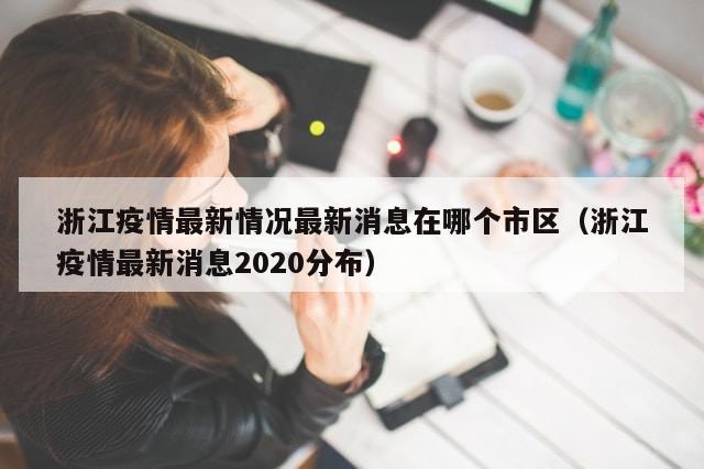 浙江疫情最新情况最新消息在哪个市区（浙江疫情最新消息2020分布）
