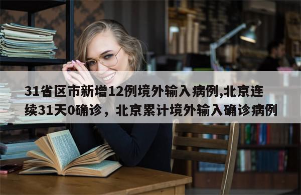 31省区市新增12例境外输入病例,北京连续31天0确诊，北京累计境外输入确诊病例