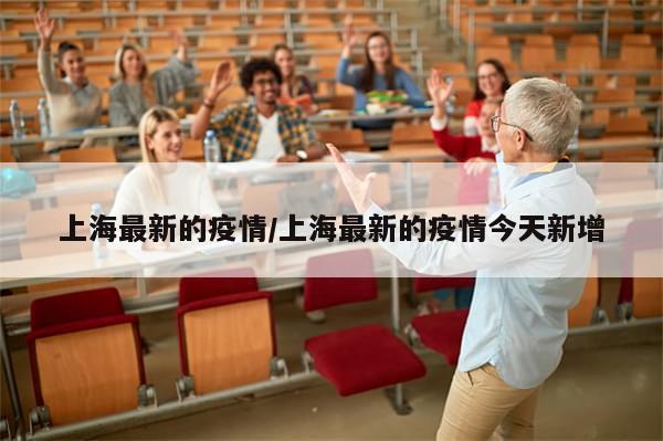 上海最新的疫情/上海最新的疫情今天新增