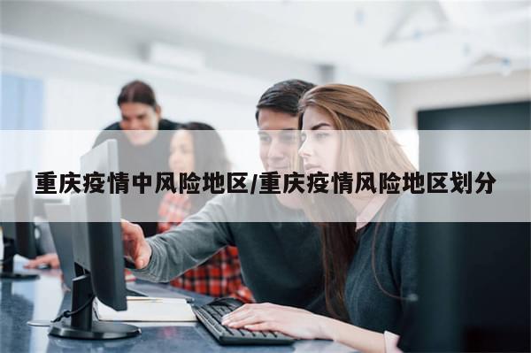 重庆疫情中风险地区/重庆疫情风险地区划分