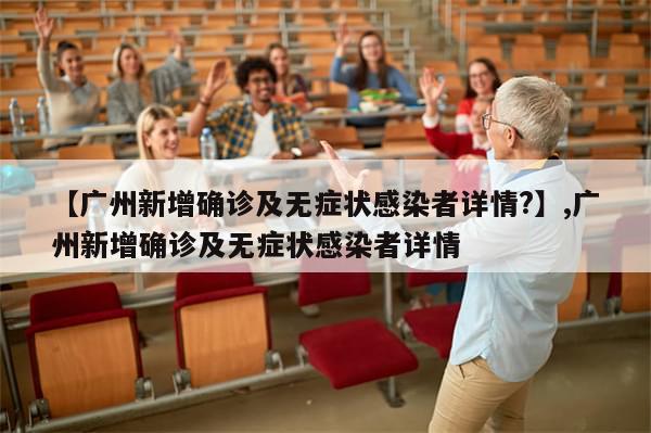【广州新增确诊及无症状感染者详情?】,广州新增确诊及无症状感染者详情