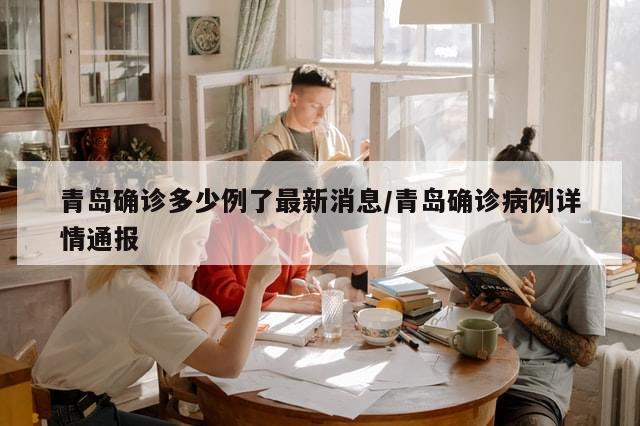 青岛确诊多少例了最新消息/青岛确诊病例详情通报