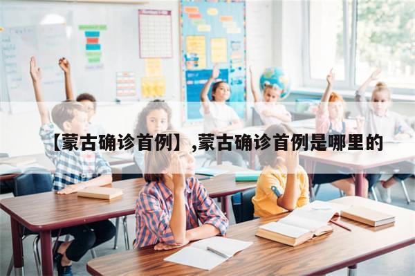 【蒙古确诊首例】,蒙古确诊首例是哪里的