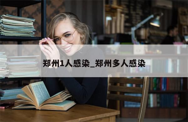 郑州1人感染_郑州多人感染