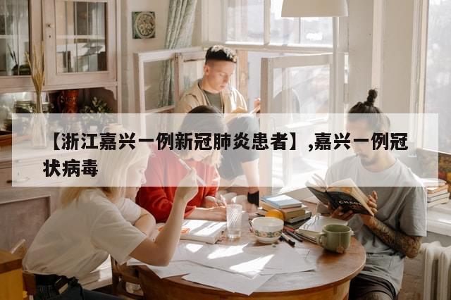 【浙江嘉兴一例新冠肺炎患者】,嘉兴一例冠状病毒